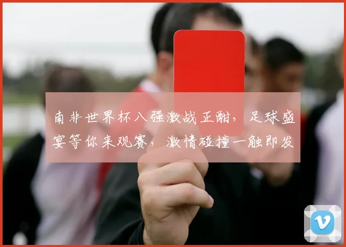 南非世界杯八强激战正酣，足球盛宴等你来观赛，激情碰撞一触即发
