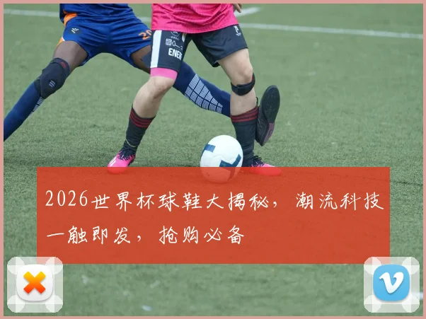 2026世界杯球鞋大揭秘，潮流科技一触即发，抢购必备