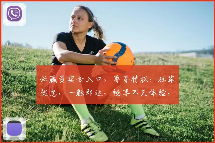 必赢贵宾会入口，尊享特权，独家优惠，一触即达，畅享不凡体验，三重惊喜，不容错过