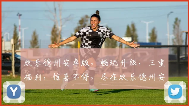 欢乐德州安卓版，畅玩升级，三重福利，惊喜不停，尽在欢乐德州安卓逗乐之旅
